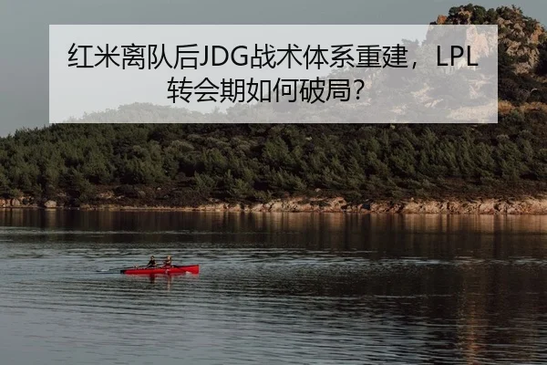 红米离队后JDG战术体系重建，LPL转会期如何破局？
